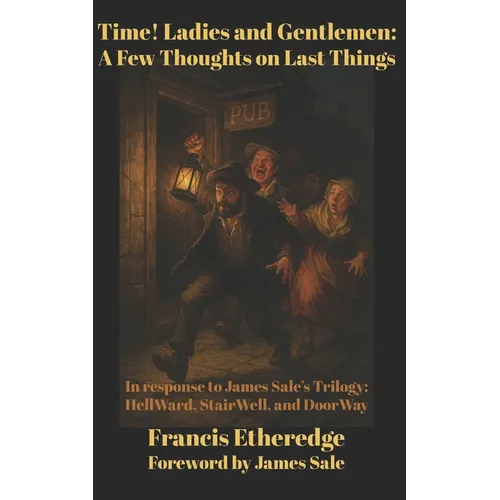 Time! Ladies and Gentlemen--A Few Thoughts on Last Things: In response to James Sale's Trilogy--HellWard, StairWell, and DoorWay