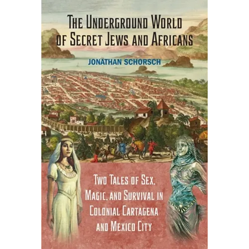 The Underground World of Secret Jews and Africans: Two Tales of Sex, Magic, and Survival in Colonial Cartagena and Mexico City