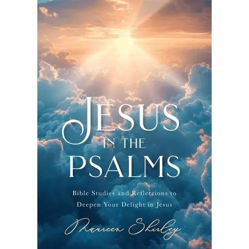 Jesus in the Psalms: Bible Studies and Reflections to Deepen Your Delight in Jesus