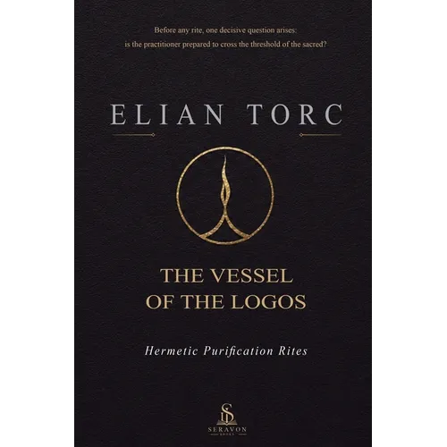 The Vessel of the Logos: Hermetic Purification Rites - A Practical Guide to Ritual Cleansing, Sacred Space, and the Discipline of the Practitioner