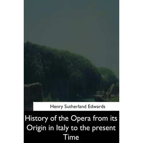 History of the Opera from its Origin in Italy to the Present Time