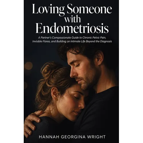 Loving Someone with Endometriosis: A Partner's Compassionate Guide to Chronic Pelvic Pain, Invisible Flares, and Building an Intimate Life Beyond the