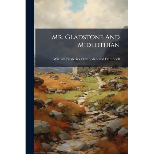 Mr. Gladstone And Midlothian: A Letter To The Earl Of Rosebery