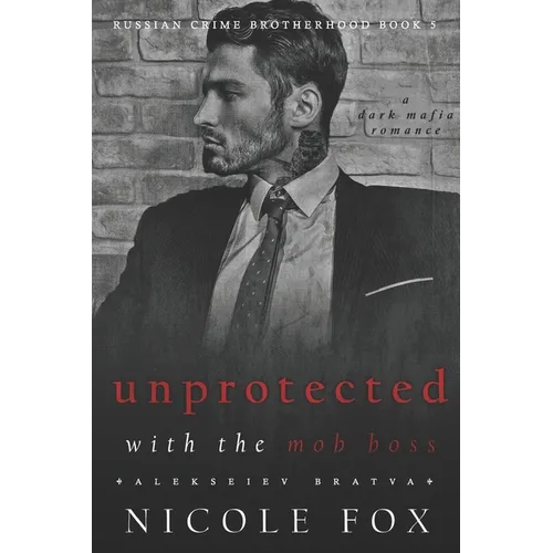 Unprotected with the Mob Boss (Alekseiev Bratva): A Dark Mafia Romance