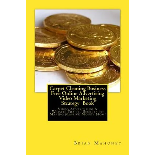 Carpet Cleaning Business Free Online Advertising Video Marketing Strategy Book: Video Advertising & Website Traffic Secrets to Making Massive Money No