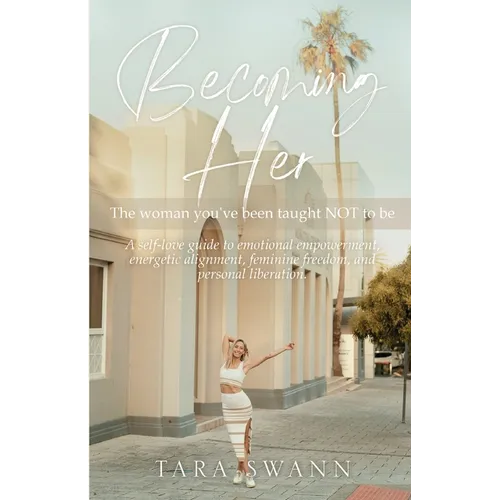 Becoming Her: The woman you've been taught NOT to be. A self-love guide to emotional empowerment, energetic alignment, feminine freedom, and personal