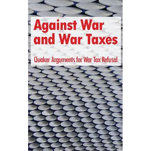 Against War and War Taxes: Quaker Arguments for War Tax Refusal