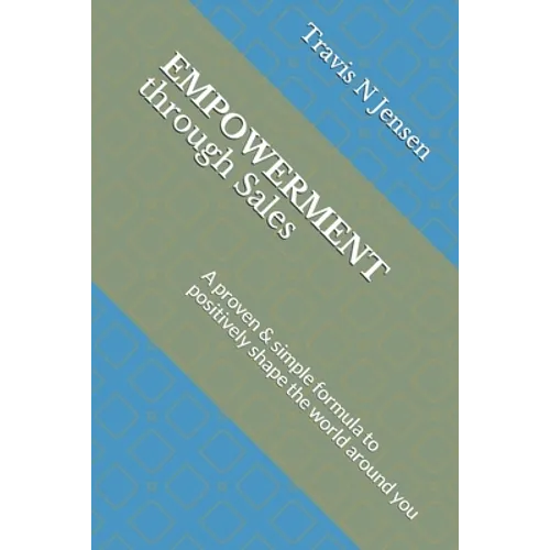 Empowerment Through Sales: A proven & simple formula to positively shape the world around you