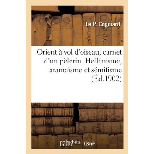 Orient à vol d'oiseau, carnet d'un pèlerin. Hellénisme, aramaïsme et sémitisme: ou la vérité sur le voyage de Guillaume II