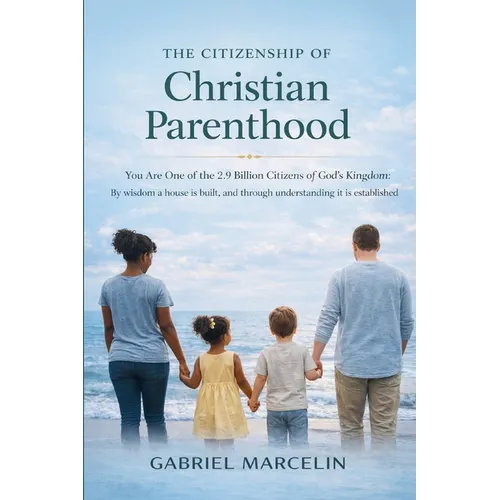 The Citizenship of Christian Parenthood: You Are One of the 2.9 billion Citizens of God's Kingdom, By wisdom a house is built, and through understandi