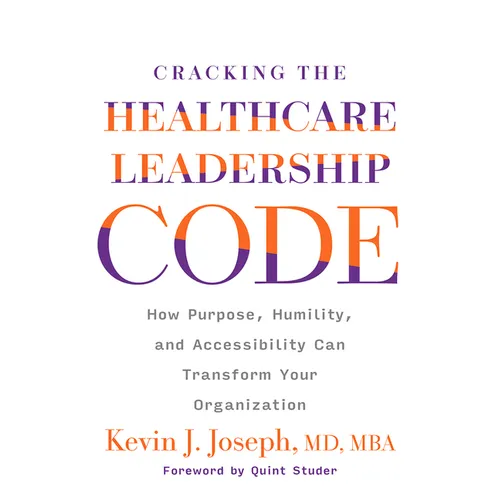 Cracking the Healthcare Leadership Code: How Purpose, Humility, and Accessibility Can Transform Your Organization