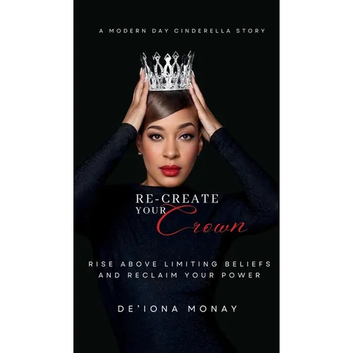 Re-Create Your Crown: Rise Above Limiting Beliefs and Reclaim Your Power