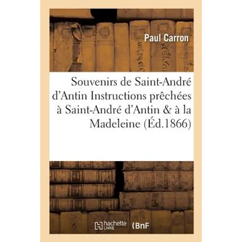 Souvenirs de Saint-André d'Antin Ou Instructions Prêchées À Saint-André d'Antin Et À La Madeleine