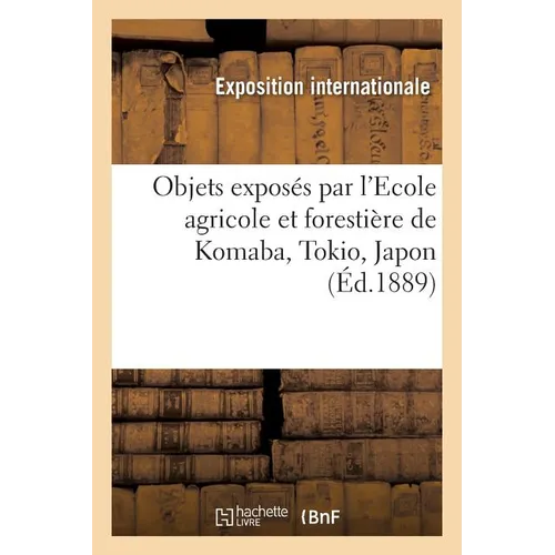 Note explicative des objets exposés par l'Ecole agricole et forestière de Komaba: Ministère de l'agriculture et du commerce, Tokio, Japon, Commissaria