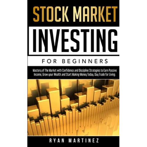 Stock Market Investing for Beginners: Mastery of The Market with Confidence and Discipline Strategies to Earn Passive Income, Grow your Wealth and Sta
