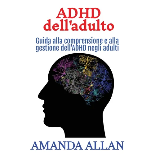 ADHD dell'adulto: Guida alla comprensione e alla gestione dell'ADHD negli adulti