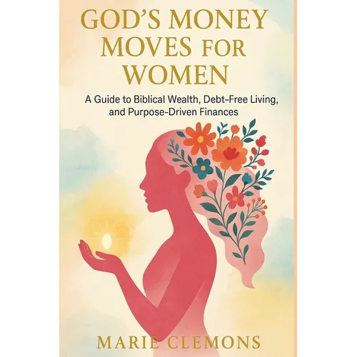 God's Money Moves for Women: A Guide to Biblical Wealth, Debt-Free Living, and Purpose-Driven Finances
