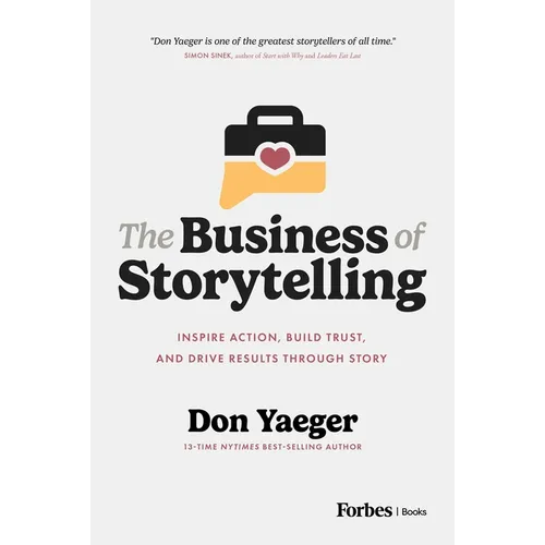 The Business of Storytelling: Inspire Action, Build Trust, and Drive Results Through Story
