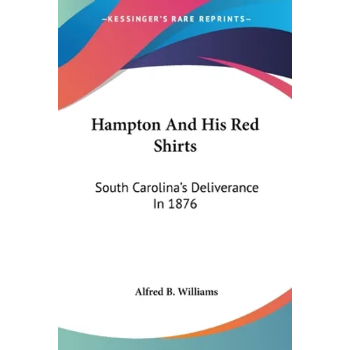 Hampton And His Red Shirts: South Carolina's Deliverance In 1876