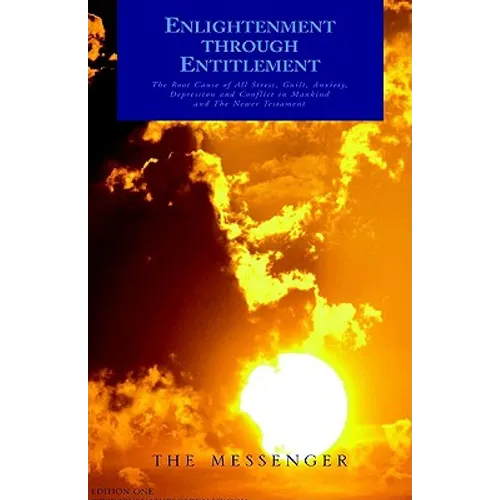 Enlightenment through Entitlement: The Root Cause of All Stress, Guilt, Anxiety, Depression and Conflict in Mankind and The Newer Testament
