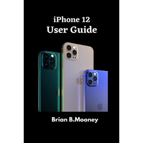 iPhone 12 User Guide: A detailed Manual To Understand the New iPhone 12 For Beginners, And Professionals With Hidden Tricks, And Short Cut Keys
