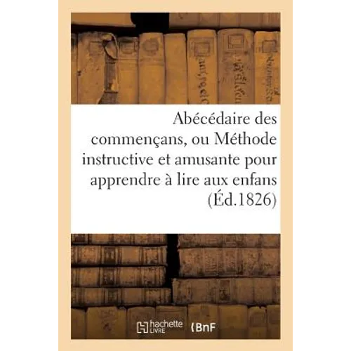 Abécédaire Des Commençans, Ou Méthode Instructive Et Amusante Pour Apprendre À Lire Aux Enfans