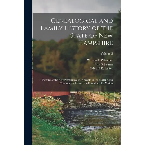 Genealogical and Family History of the State of New Hampshire: A Record of the Achievements of Her People in the Making of a Commonwealth and the Foun