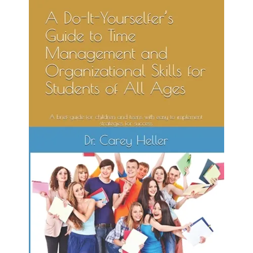 A Do-It-Yourselfer's Guide to Time Management and Organizational Skills for Students of All Ages: A brief guide for children and teens with easy to im
