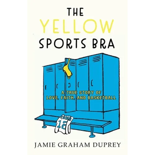 The Yellow Sports Bra: A True Story of Love, Faith, and Basketball