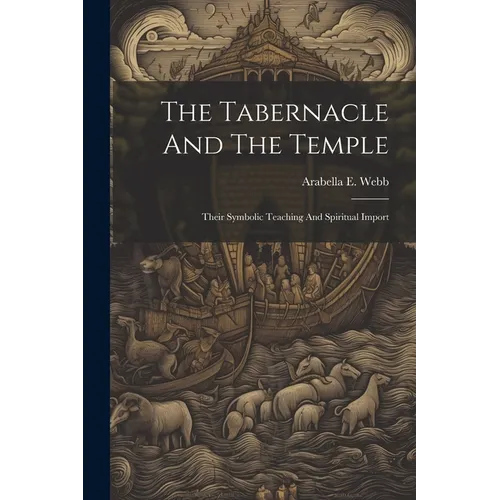 The Tabernacle And The Temple: Their Symbolic Teaching And Spiritual Import
