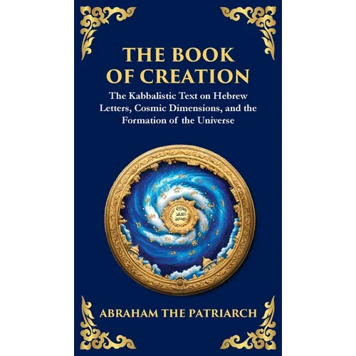 The Book of Creation (Sefer Yetzirah): A Timeless Guide to the Mysteries of the Universe (Deluxe Hardbound Edition)
