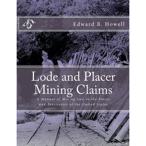 Lode and Placer Mining Claims: A Manual of Mining Law in the States and Territories of the United States