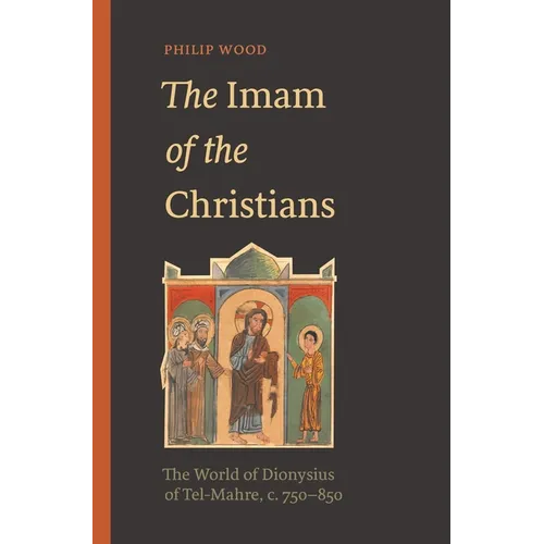 The Imam of the Christians: The World of Dionysius of Tel-Mahre, C. 750-850