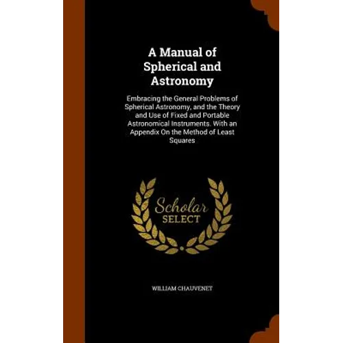 A Manual of Spherical and Astronomy: Embracing the General Problems of Spherical Astronomy, and the Theory and Use of Fixed and Portable Astronomical