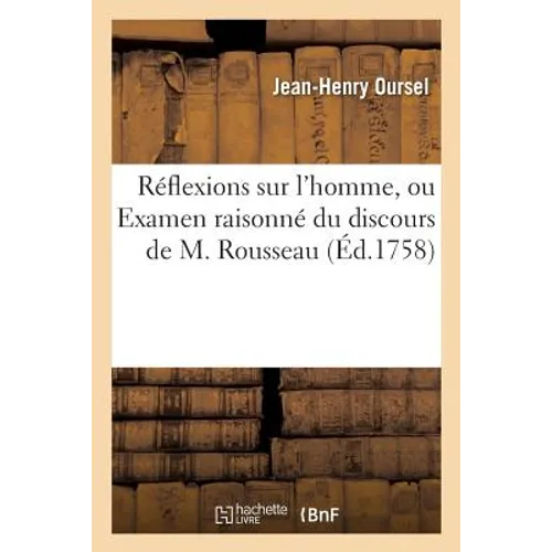 Réflexions Sur l'Homme, Ou Examen Raisonné Du Discours de M. Rousseau, Sur l'Origine: Et Les Fondemens de l'Inégalité Parmi Les Hommes