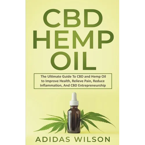 CBD Hemp Oil - The Ultimate Guide To CBD and Hemp Oil to Improve Health, Relieve Pain, Reduce Inflammation, And CBD Entrepreneurship