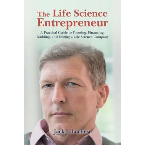 The Life Science Entrepreneur: A Practical Guide to Forming, Financing, Building, and Exiting a Life Science Company