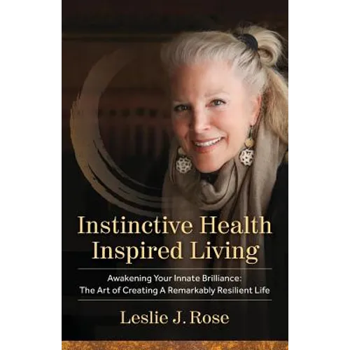 Instinctive Health Inspired Living: Awakening Your Innate Brilliance: The Art of Creating a Remarkably Resilient Life