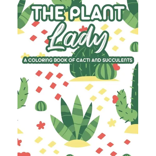 The Plant Lady A Coloring Book Of Cacti And Succulents: Relaxing Coloring Pages Of Cactus For Adults, Illustrations And Designs Of Cactuses And Succul