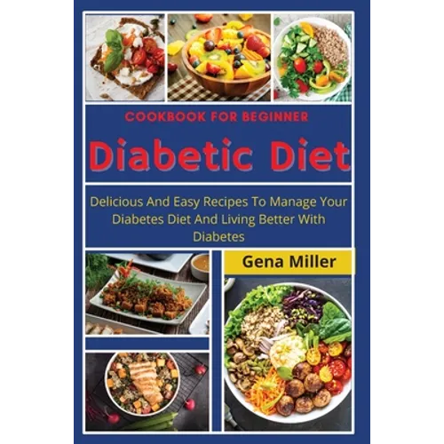 Cookbook for beginner Diabetic Diet: Delicious And Easy Recipes To Manage Your Diabetes Diet And Living Better With Diabetes