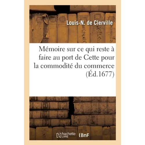 Mémoire sur ce qui reste à faire au port de Cette pour la commodité du commerce: aussi bien que pour l'ouverture de l'estang de Thau