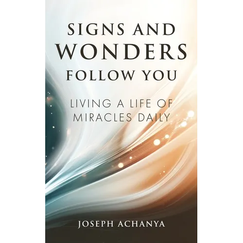 Signs and Wonders Follow You: Living a Life of Miracles Daily