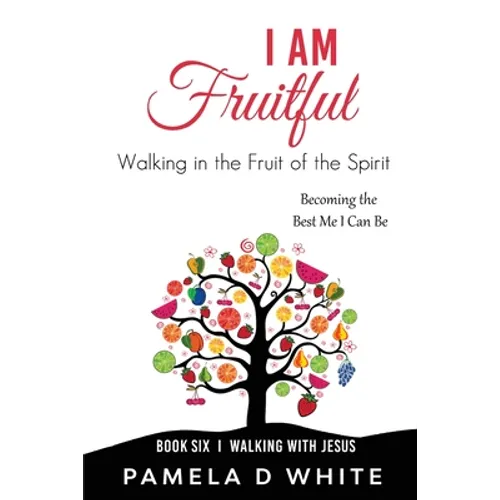 I Am Fruitful: Walking in the Fruit of the Spirit to Reflect Christ in Everyday Life