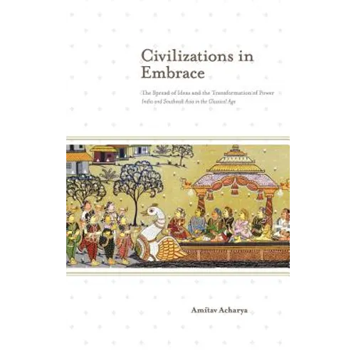 Civilizations in Embrace: The Spread of Ideas and the Transformation of Power; India and Southeast Asia in the Classical Age