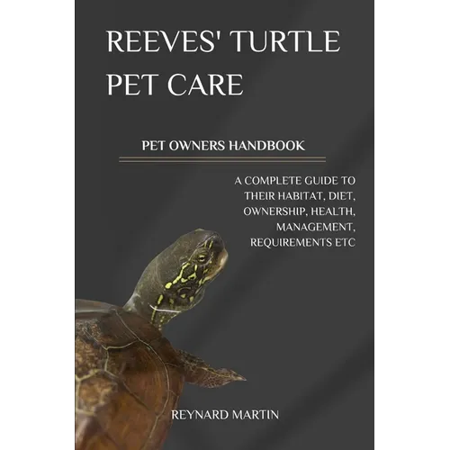 Reeves' Turtle Pet Care: A Complete Guide to Their Habitat, Diet, Ownership, Health, Management, Requirements Etc