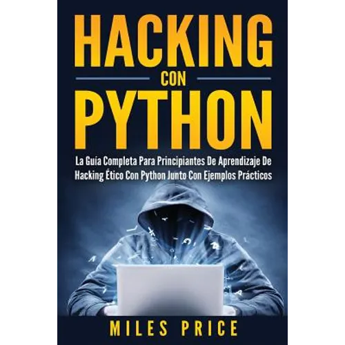 Hacking Con Python: La Guía Completa Para Principiantes De Aprendizaje De Hacking Ético Con Python Junto Con Ejemplos Prácticos