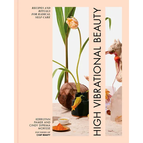 High Vibrational Beauty: Recipes & Rituals for Radical Self Care