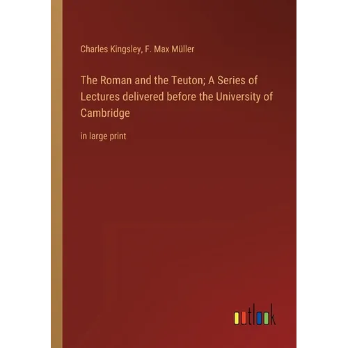 The Roman and the Teuton; A Series of Lectures delivered before the University of Cambridge: in large print