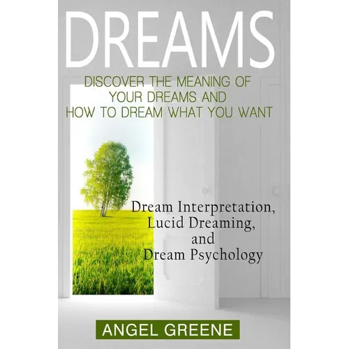 Dreams: Discover the Meaning of Your Dreams and How to Dream What You Want - Dream Interpretation, Lucid Dreaming, and Dream Psychology