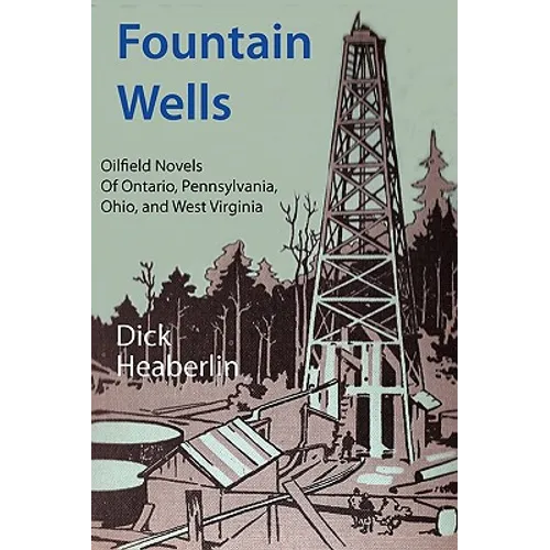 Fountain Wells: Oilfield Novels of Ontario, Pennsylvania, West Virginia, and Ohio